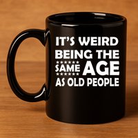 It's Weird Being The Same Age As OId People 11oz C Handle Ceramic Mug