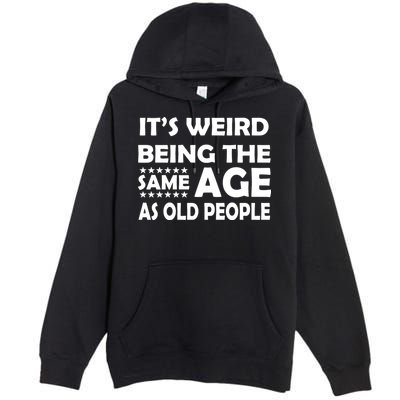 It's Weird Being The Same Age As OId People Premium Pullover Hoodie