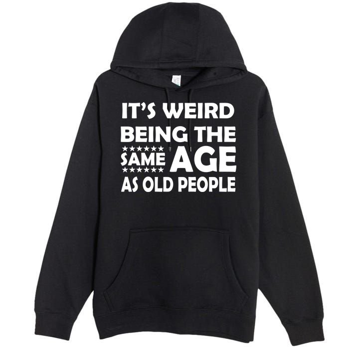 It's Weird Being The Same Age As OId People Premium Pullover Hoodie