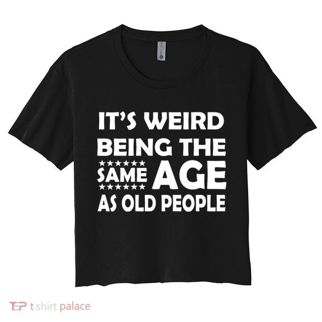 It's Weird Being The Same Age As OId People Crop Top