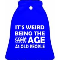 It's Weird Being The Same Age As OId People Ceramic Bell Ornament