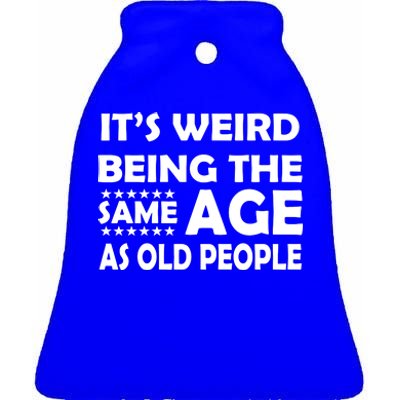 It's Weird Being The Same Age As OId People Ceramic Bell Ornament