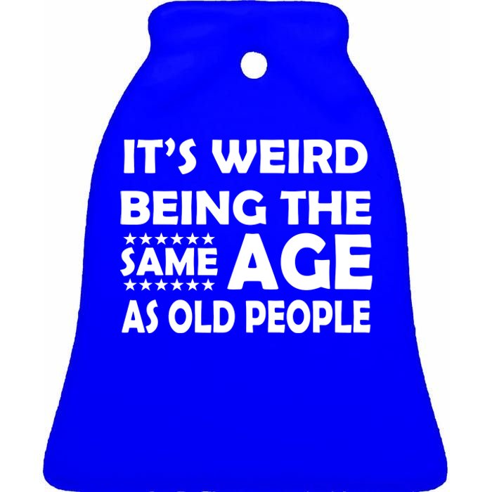 It's Weird Being The Same Age As OId People Ceramic Bell Ornament