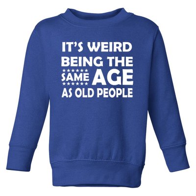 It's Weird Being The Same Age As OId People Toddler Sweatshirt