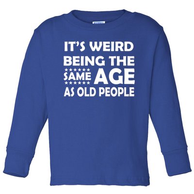 It's Weird Being The Same Age As OId People Toddler Long Sleeve Shirt