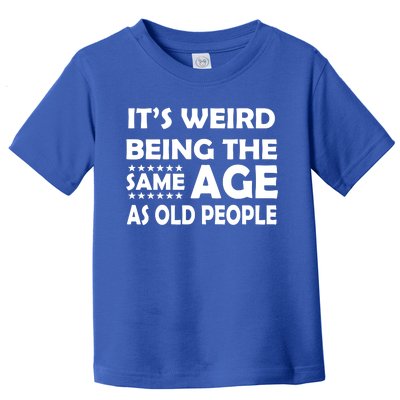 It's Weird Being The Same Age As OId People Toddler T-Shirt