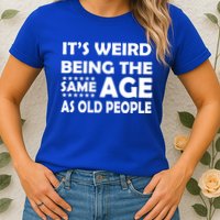 It's Weird Being The Same Age As OId People Womens T-Shirt