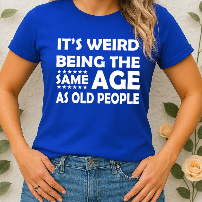 It's Weird Being The Same Age As OId People Womens T-Shirt