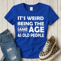 It's Weird Being The Same Age As OId People Womens T-Shirt