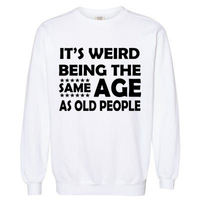 It's Weird Being The Same Age As OId People Garment-Dyed Sweatshirt