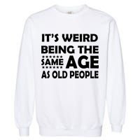 It's Weird Being The Same Age As OId People Garment-Dyed Sweatshirt