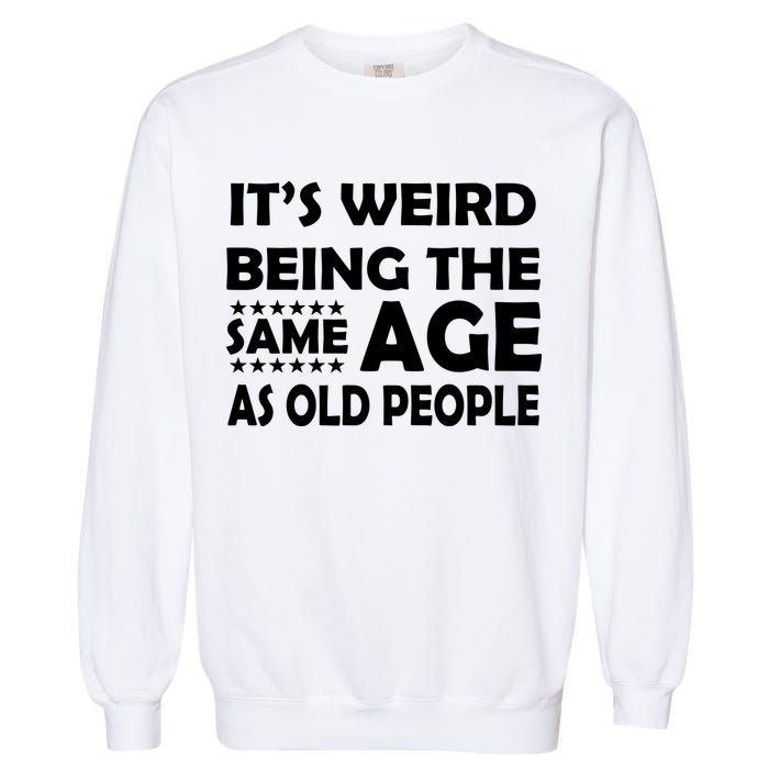 It's Weird Being The Same Age As OId People Garment-Dyed Sweatshirt