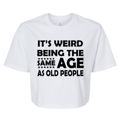 It's Weird Being The Same Age As OId People Bella+Canvas Jersey Crop Tee