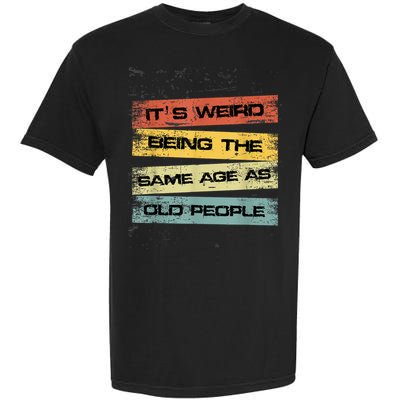 Its Weird Being The Same Age As Old People Retro Sarcastic Garment-Dyed Heavyweight T-Shirt