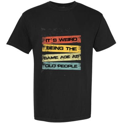 Its Weird Being The Same Age As Old People Retro Sarcastic Garment-Dyed Heavyweight T-Shirt