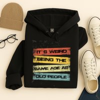Its Weird Being The Same Age As Old People Retro Sarcastic Hoodie