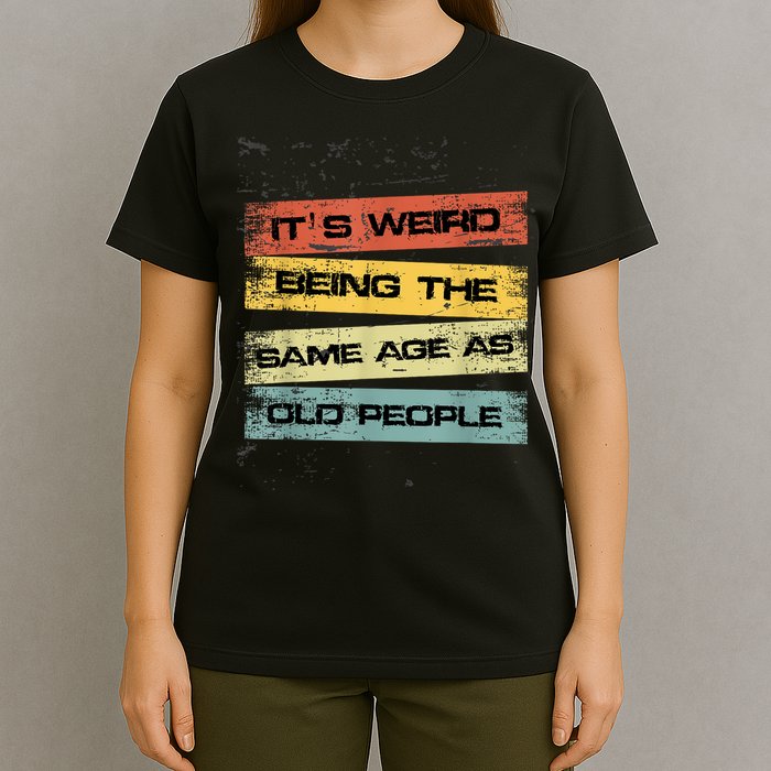 Its Weird Being The Same Age As Old People Retro Sarcastic T-Shirt
