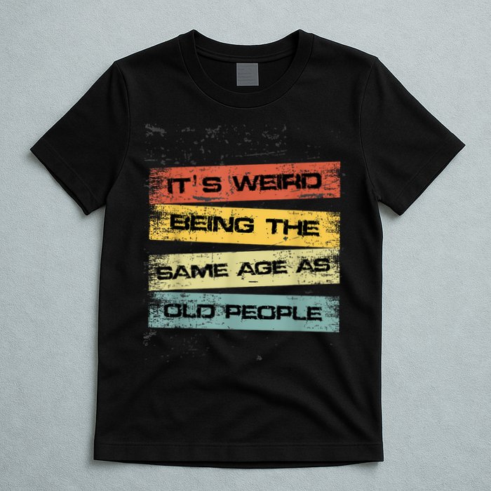 Its Weird Being The Same Age As Old People Retro Sarcastic T-Shirt