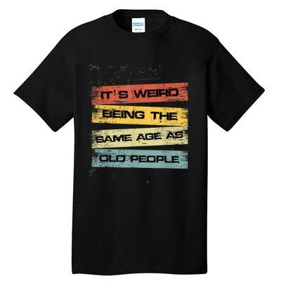 Its Weird Being The Same Age As Old People Retro Sarcastic Tall T-Shirt