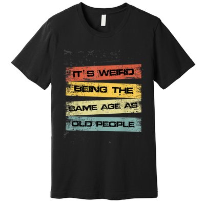 Its Weird Being The Same Age As Old People Retro Sarcastic Premium T-Shirt