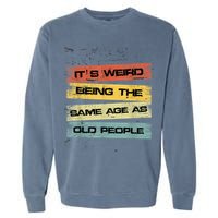 Its Weird Being The Same Age As Old People Retro Sarcastic Garment-Dyed Sweatshirt