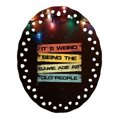 Its Weird Being The Same Age As Old People Retro Sarcastic Ceramic Oval Ornament