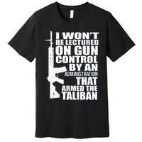 I Won't Be Lectured On Gun Control By An Administration Gun Control Guns Rights Premium T-Shirt