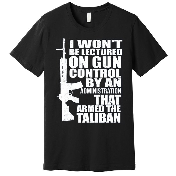 I Won't Be Lectured On Gun Control By An Administration Gun Control Guns Rights Premium T-Shirt