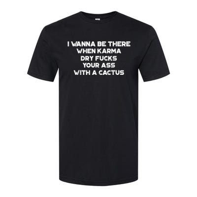 I Wanna Be There When Karma Dry Fucks Your Ass With A Cactus Softstyle CVC T-Shirt