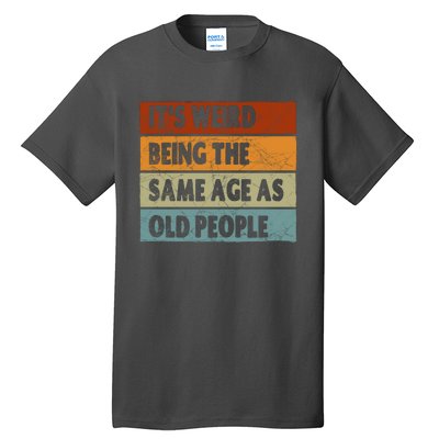 ItS Weird Being The Same Age As Old People Tall T-Shirt