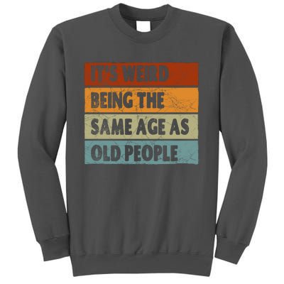 ItS Weird Being The Same Age As Old People Tall Sweatshirt