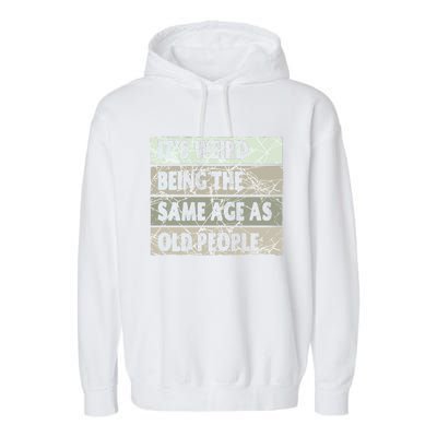 ItS Weird Being The Same Age As Old People Garment-Dyed Fleece Hoodie