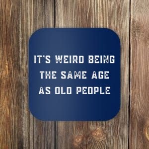 It's Weird Being The Same Age As Old People Coaster