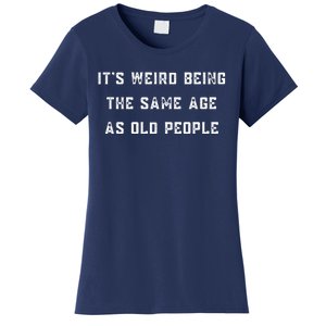 It's Weird Being The Same Age As Old People Women's T-Shirt