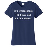 It's Weird Being The Same Age As Old People Women's T-Shirt