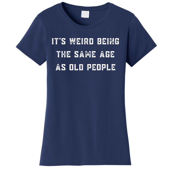 It's Weird Being The Same Age As Old People Women's T-Shirt