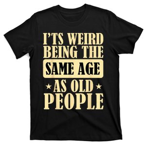 I'ts Weird Being The Same Age As Old People Retro Sarcastic T-Shirt