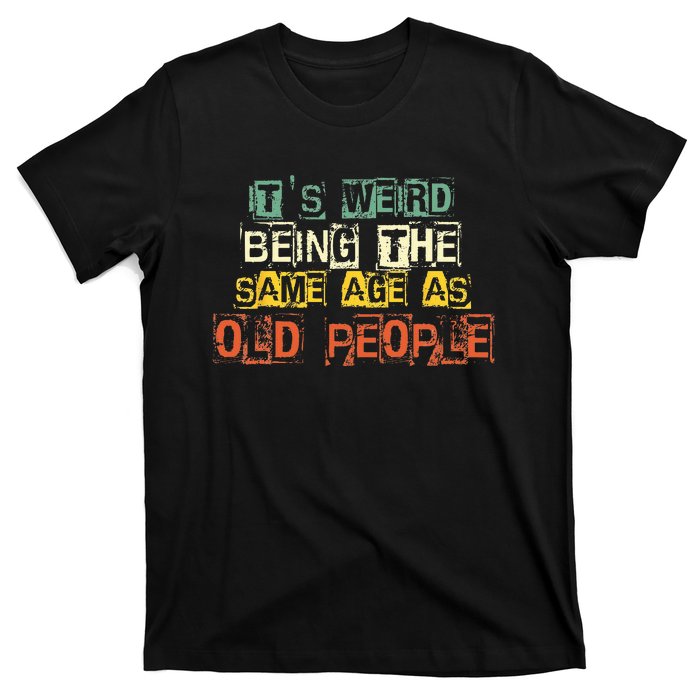 It's Weird Being The Same Age As Old People Retro Sarcastic T-Shirt