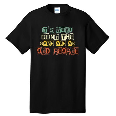 It's Weird Being The Same Age As Old People Retro Sarcastic Tall T-Shirt