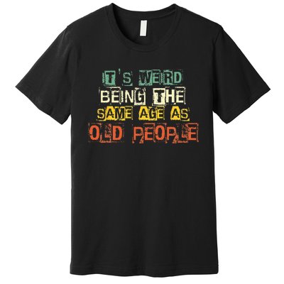 It's Weird Being The Same Age As Old People Retro Sarcastic Premium T-Shirt