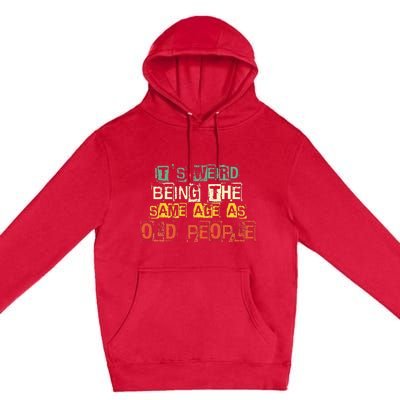 It's Weird Being The Same Age As Old People Retro Sarcastic Premium Pullover Hoodie