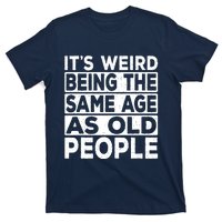 ItS Weird Being The Same Age As Old People T-Shirt