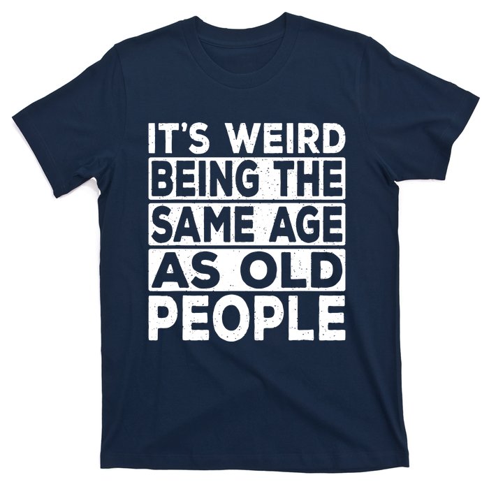 ItS Weird Being The Same Age As Old People T-Shirt