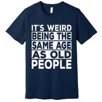 ItS Weird Being The Same Age As Old People Premium T-Shirt