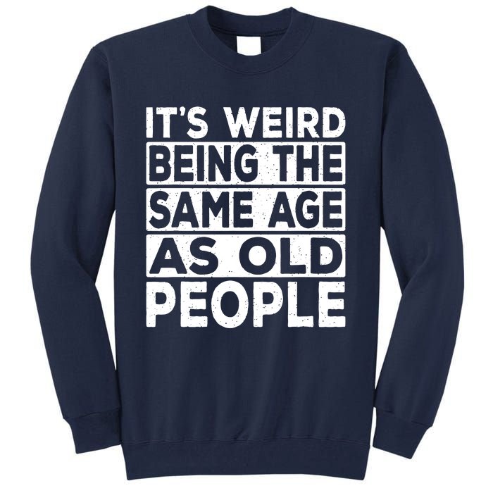 ItS Weird Being The Same Age As Old People Tall Sweatshirt