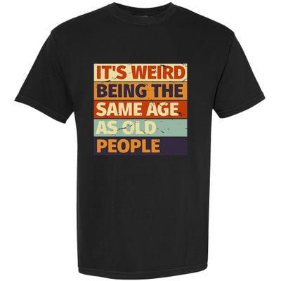 Its Weird Being The Same Age As Old People Retro Sarcastic Garment-Dyed Heavyweight T-Shirt