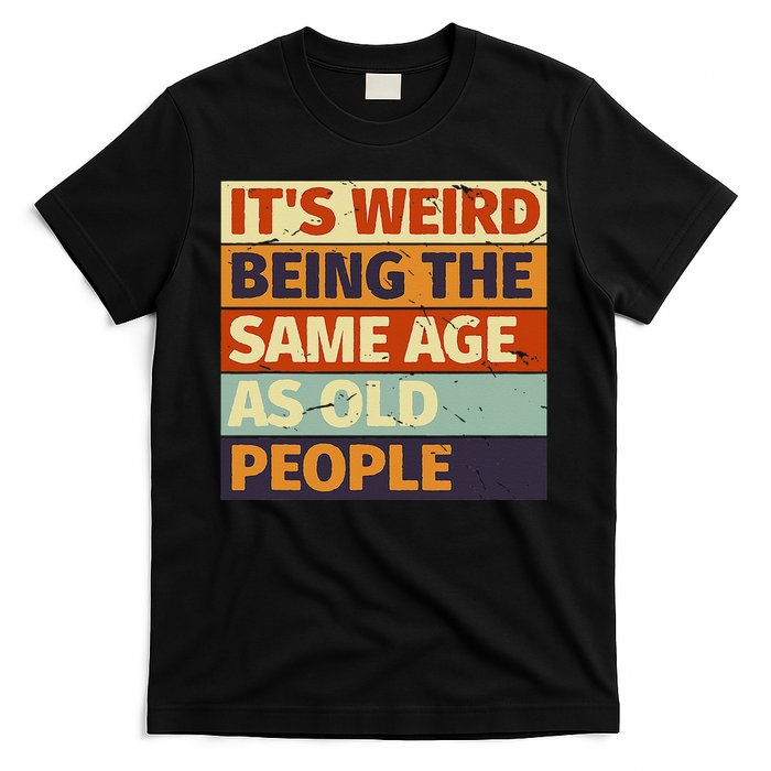 Its Weird Being The Same Age As Old People Retro Sarcastic T-Shirt