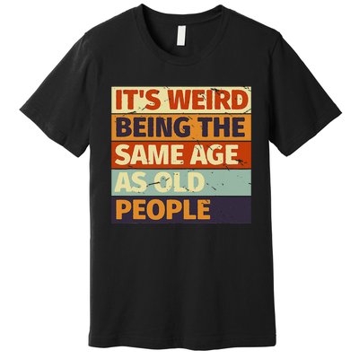 Its Weird Being The Same Age As Old People Retro Sarcastic Premium T-Shirt