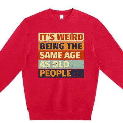 Its Weird Being The Same Age As Old People Retro Sarcastic Premium Crewneck Sweatshirt