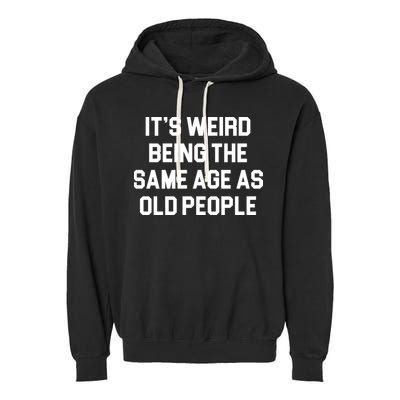 It's Weird Being The Same Age As Old People Garment-Dyed Fleece Hoodie